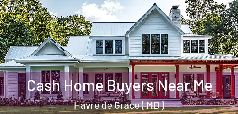  Cash Home Buyers Near Me Havre de Grace ( MD )