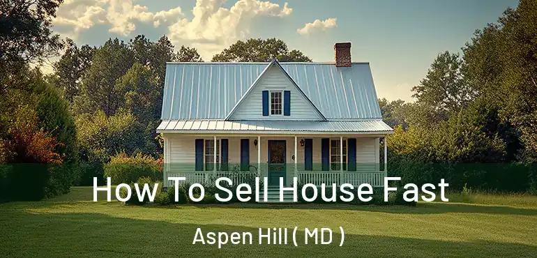  How To Sell House Fast Aspen Hill ( MD )
