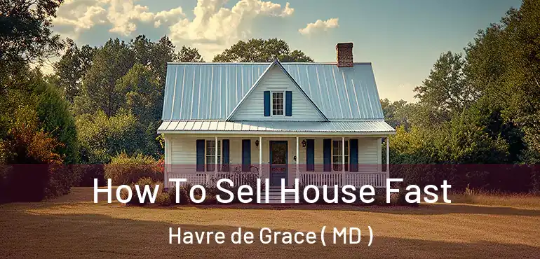  How To Sell House Fast Havre de Grace ( MD )