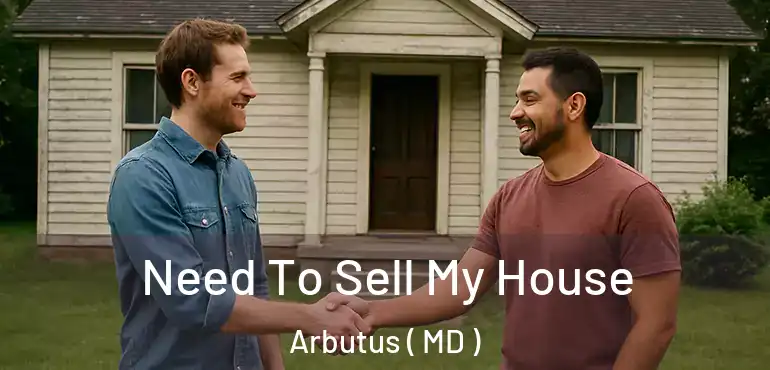  Need To Sell My House Arbutus ( MD )
