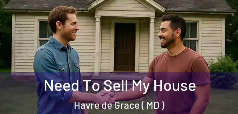  Need To Sell My House Havre de Grace ( MD )