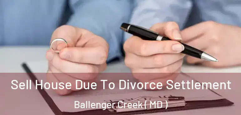  Sell House Due To Divorce Settlement Ballenger Creek ( MD )