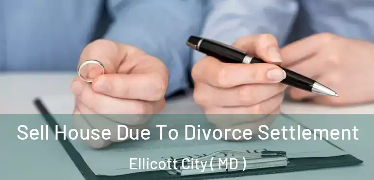  Sell House Due To Divorce Settlement Ellicott City ( MD )