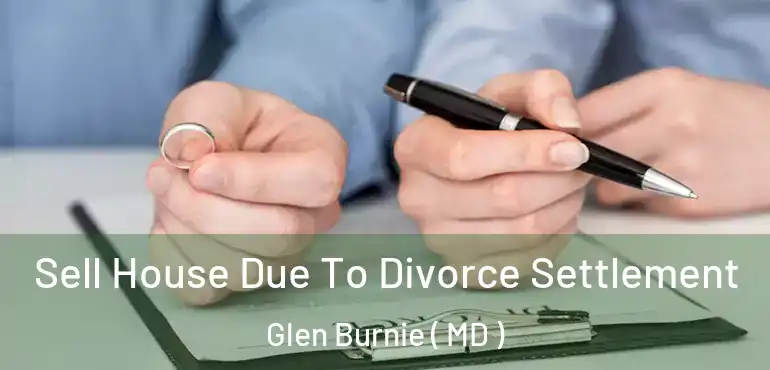  Sell House Due To Divorce Settlement Glen Burnie ( MD )