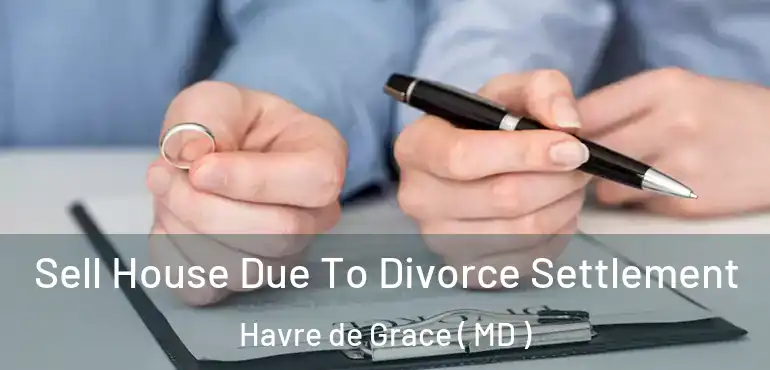  Sell House Due To Divorce Settlement Havre de Grace ( MD )