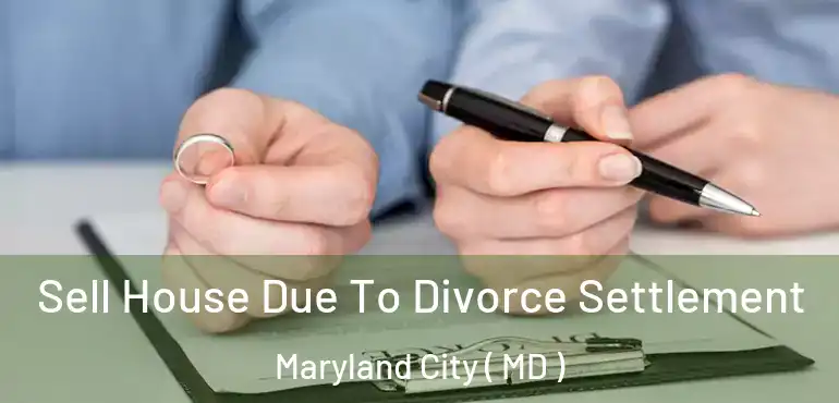  Sell House Due To Divorce Settlement Maryland City ( MD )
