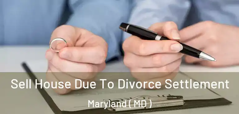  Sell House Due To Divorce Settlement Maryland ( MD )