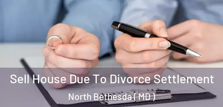  Sell House Due To Divorce Settlement North Bethesda ( MD )