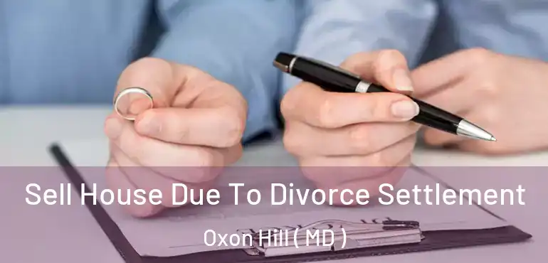  Sell House Due To Divorce Settlement Oxon Hill ( MD )