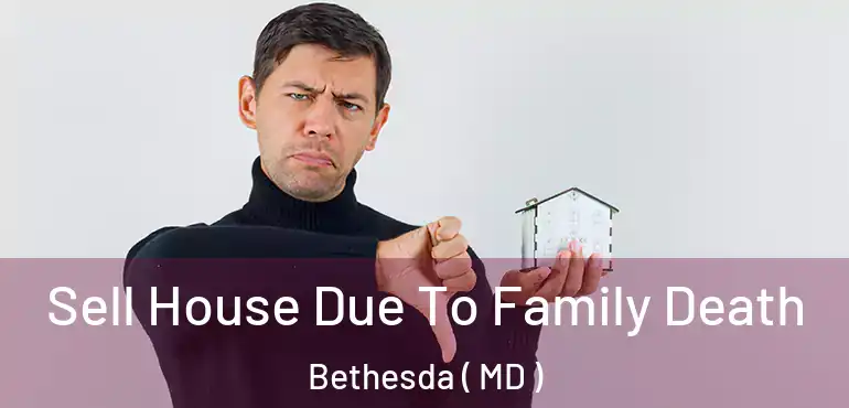  Sell House Due To Family Death Bethesda ( MD )
