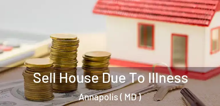  Sell House Due To Illness Annapolis ( MD )