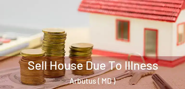  Sell House Due To Illness Arbutus ( MD )