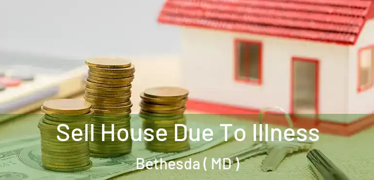  Sell House Due To Illness Bethesda ( MD )