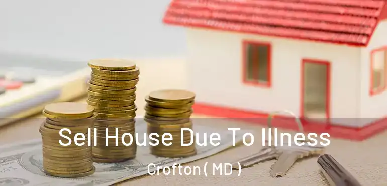  Sell House Due To Illness Crofton ( MD )