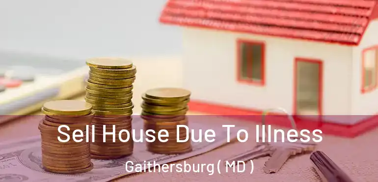  Sell House Due To Illness Gaithersburg ( MD )