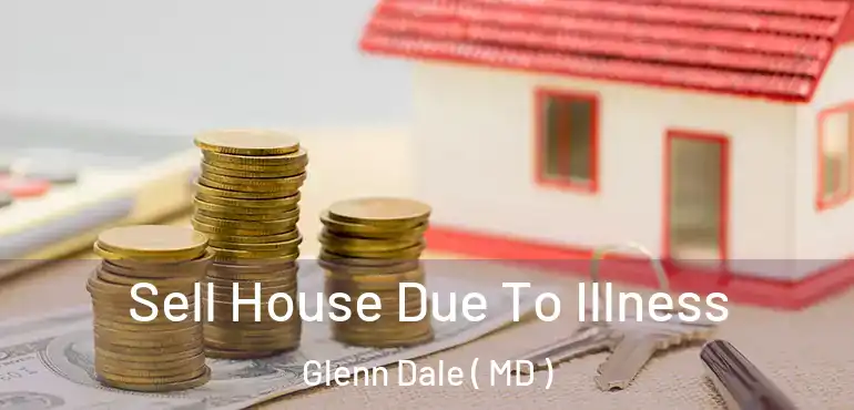  Sell House Due To Illness Glenn Dale ( MD )