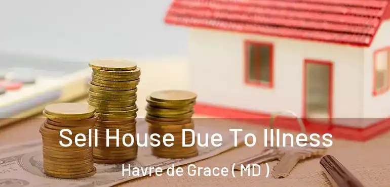  Sell House Due To Illness Havre de Grace ( MD )