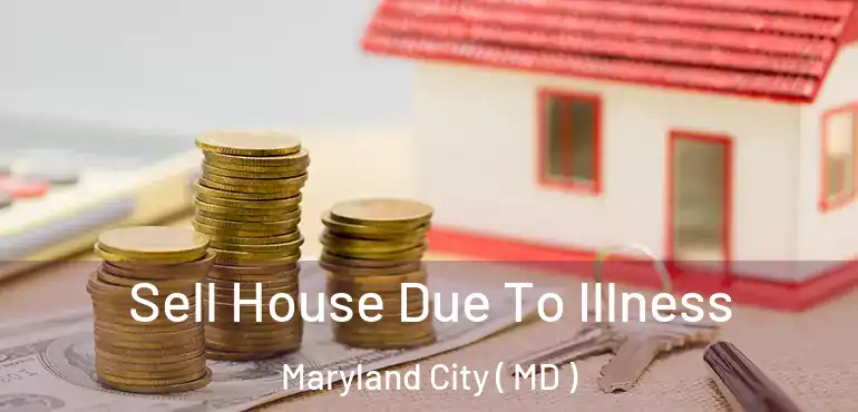  Sell House Due To Illness Maryland City ( MD )