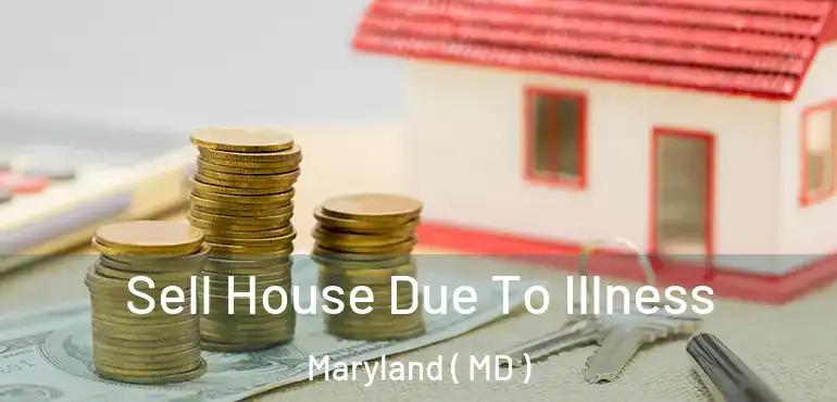  Sell House Due To Illness Maryland ( MD )