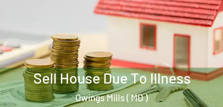  Sell House Due To Illness Owings Mills ( MD )