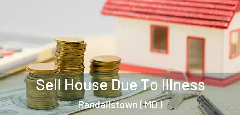  Sell House Due To Illness Randallstown ( MD )