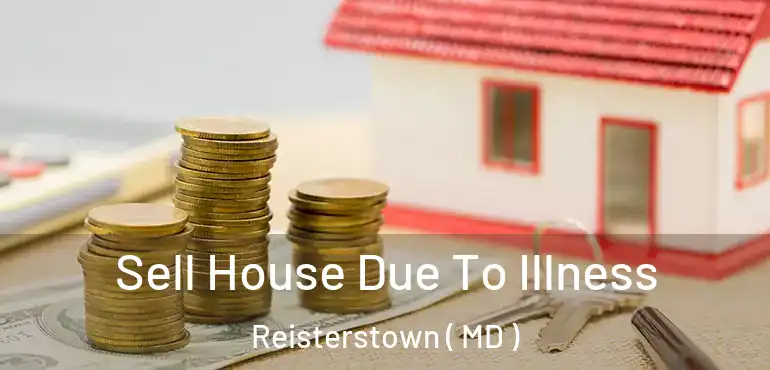  Sell House Due To Illness Reisterstown ( MD )