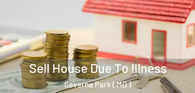  Sell House Due To Illness Severna Park ( MD )