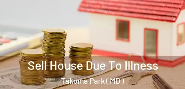  Sell House Due To Illness Takoma Park ( MD )