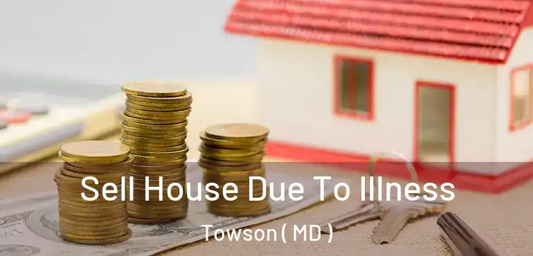  Sell House Due To Illness Towson ( MD )