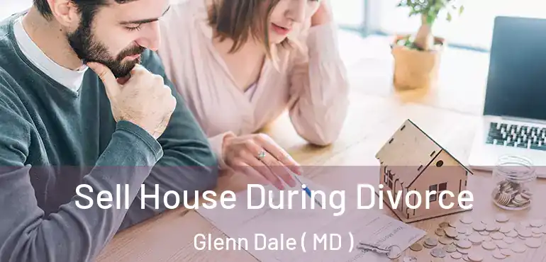  Sell House During Divorce Glenn Dale ( MD )