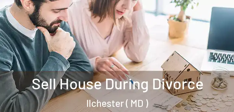  Sell House During Divorce Ilchester ( MD )