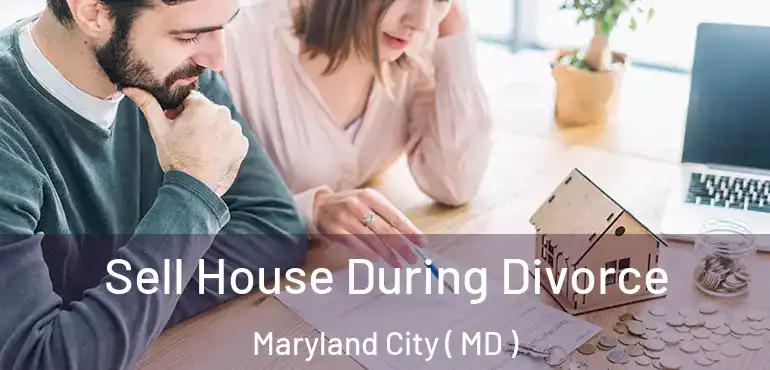  Sell House During Divorce Maryland City ( MD )