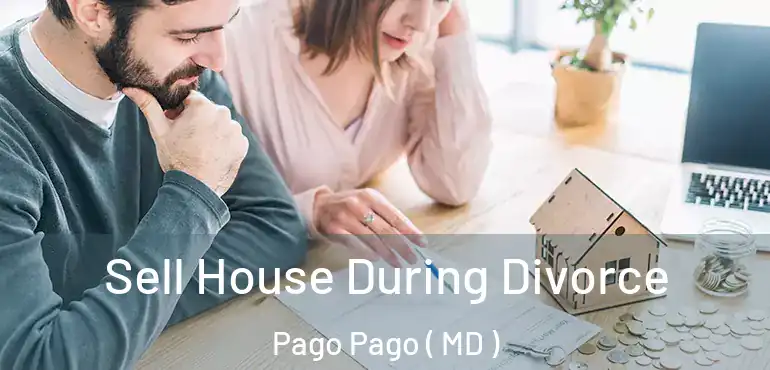  Sell House During Divorce Pago Pago ( MD )