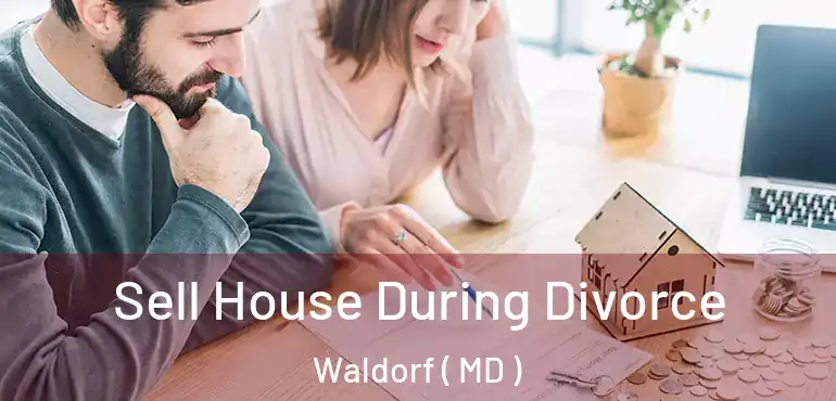  Sell House During Divorce Waldorf ( MD )