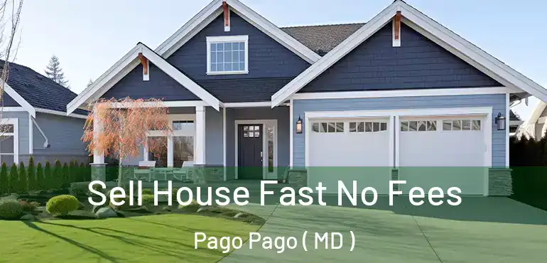  Sell House Fast No Fees Pago Pago ( MD )
