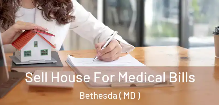  Sell House For Medical Bills Bethesda ( MD )