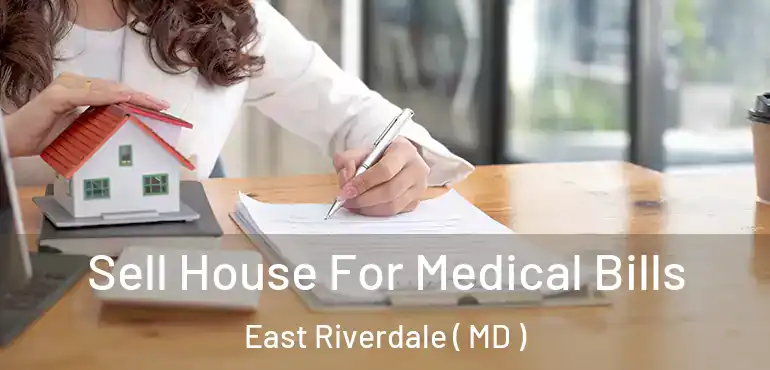  Sell House For Medical Bills East Riverdale ( MD )