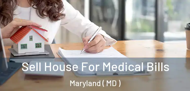  Sell House For Medical Bills Maryland ( MD )