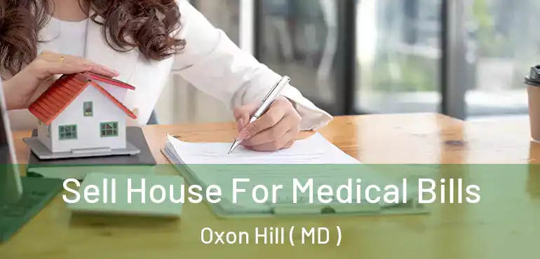  Sell House For Medical Bills Oxon Hill ( MD )