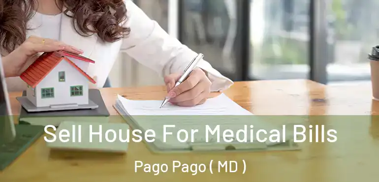  Sell House For Medical Bills Pago Pago ( MD )