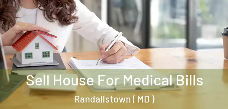  Sell House For Medical Bills Randallstown ( MD )