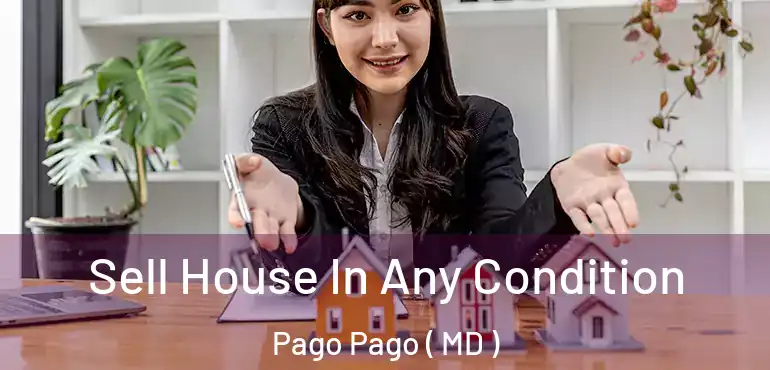  Sell House In Any Condition Pago Pago ( MD )