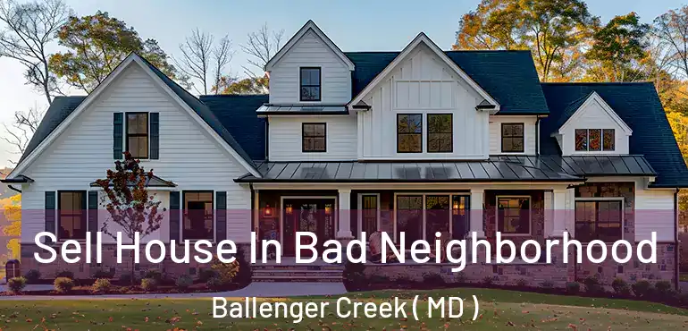  Sell House In Bad Neighborhood Ballenger Creek ( MD )