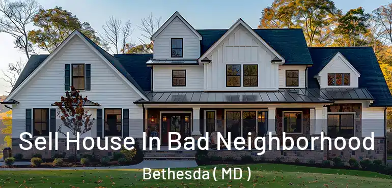  Sell House In Bad Neighborhood Bethesda ( MD )