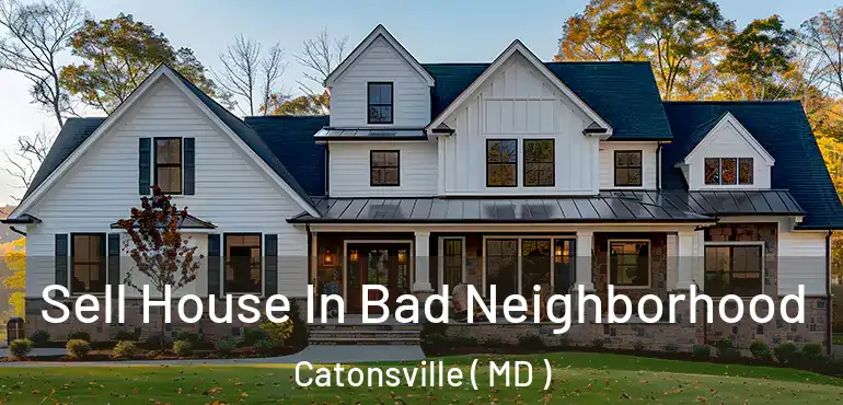  Sell House In Bad Neighborhood Catonsville ( MD )