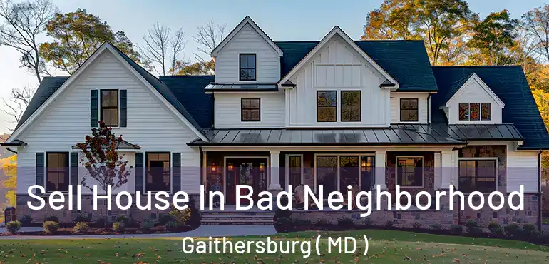  Sell House In Bad Neighborhood Gaithersburg ( MD )