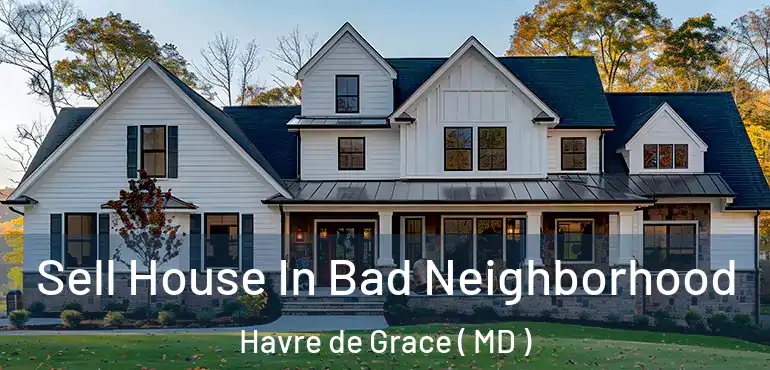  Sell House In Bad Neighborhood Havre de Grace ( MD )