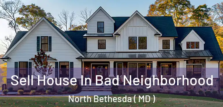  Sell House In Bad Neighborhood North Bethesda ( MD )