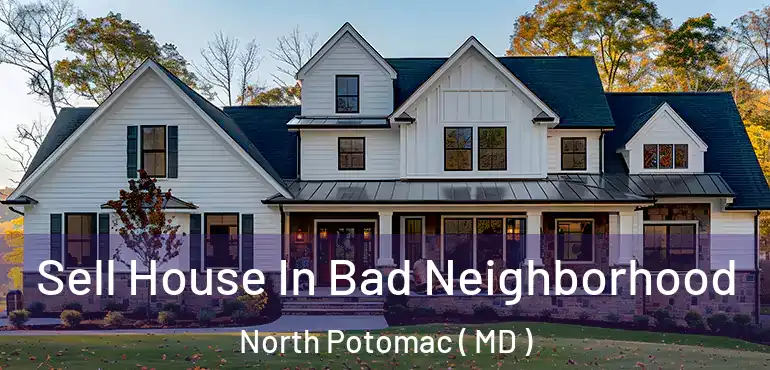  Sell House In Bad Neighborhood North Potomac ( MD )
