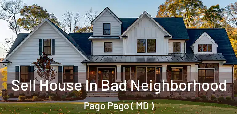  Sell House In Bad Neighborhood Pago Pago ( MD )